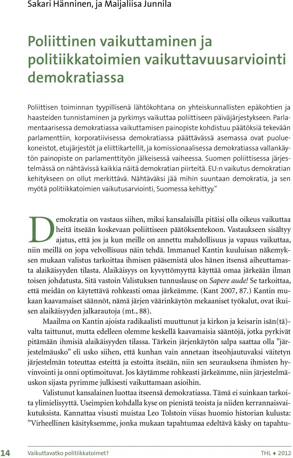 Parlamentaarisessa demokratiassa vaikuttamisen painopiste kohdistuu päätöksiä tekevään parlamenttiin, korporatiivisessa demokratiassa päättävässä asemassa ovat puoluekoneistot, etujärjestöt ja