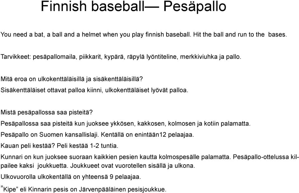 Sisäkenttäläiset ottavat palloa kiinni, ulkokenttäläiset lyövät palloa. Mistä pesäpallossa saa pisteitä? Pesäpallossa saa pisteitä kun juoksee ykkösen, kakkosen, kolmosen ja kotiin palamatta.