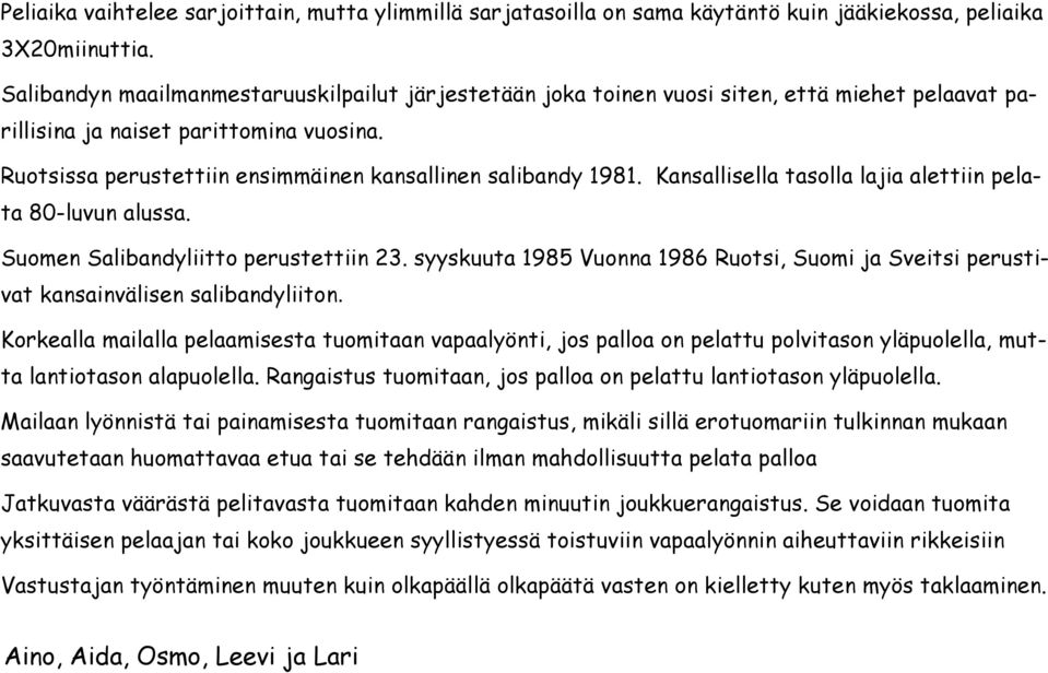 Ruotsissa perustettiin ensimmäinen kansallinen salibandy 1981. Kansallisella tasolla lajia alettiin pelata 80-luvun alussa. Suomen Salibandyliitto perustettiin 23.