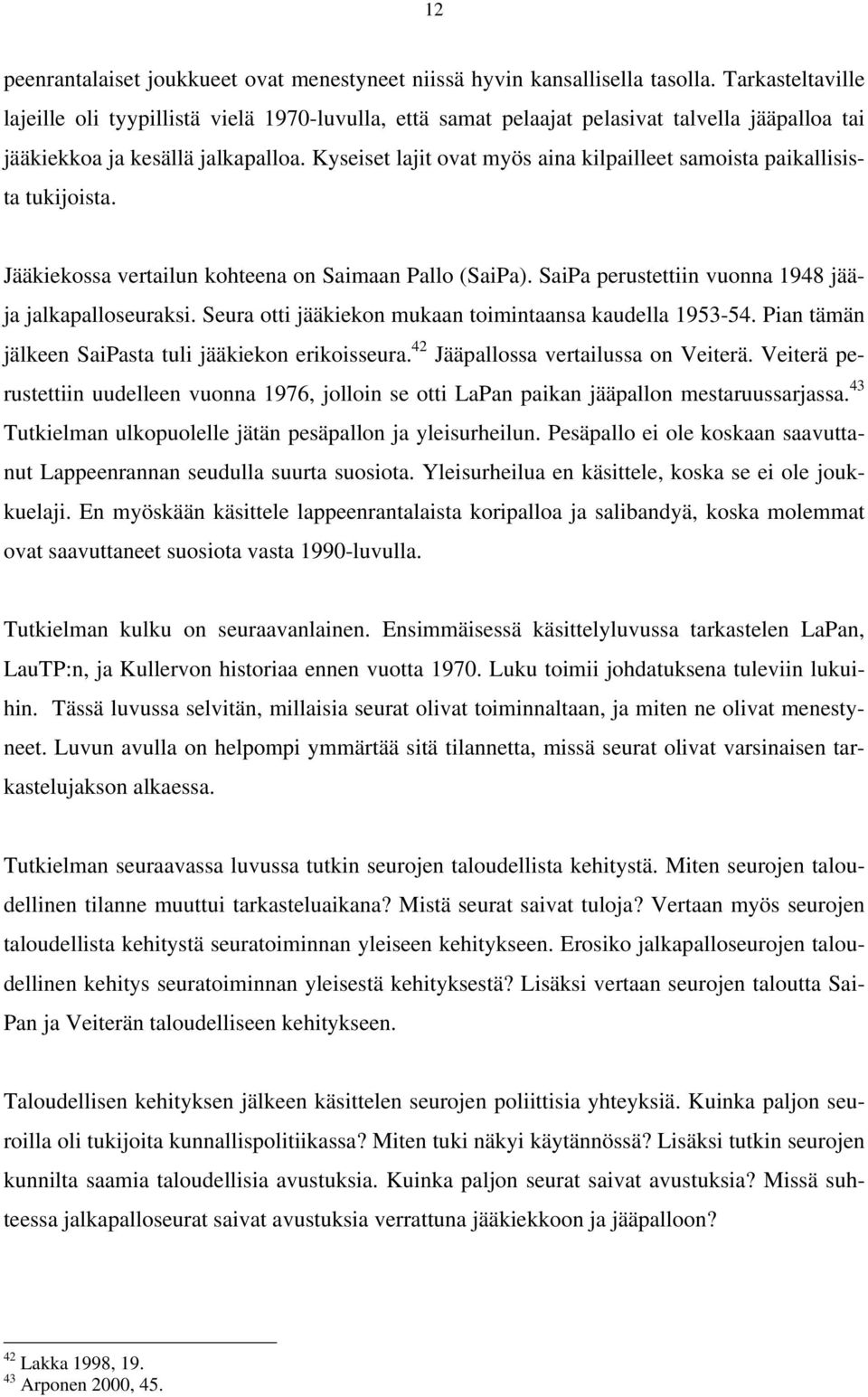 Kyseiset lajit ovat myös aina kilpailleet samoista paikallisista tukijoista. Jääkiekossa vertailun kohteena on Saimaan Pallo (SaiPa). SaiPa perustettiin vuonna 1948 jääja jalkapalloseuraksi.