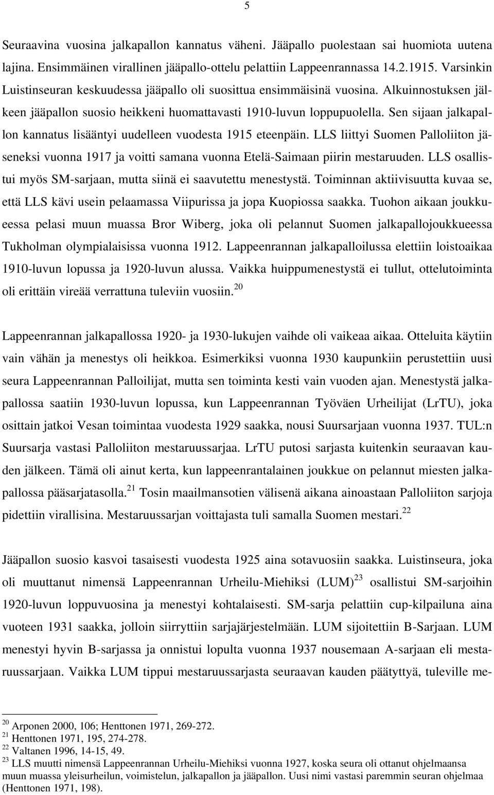 Sen sijaan jalkapallon kannatus lisääntyi uudelleen vuodesta 1915 eteenpäin. LLS liittyi Suomen Palloliiton jäseneksi vuonna 1917 ja voitti samana vuonna Etelä-Saimaan piirin mestaruuden.