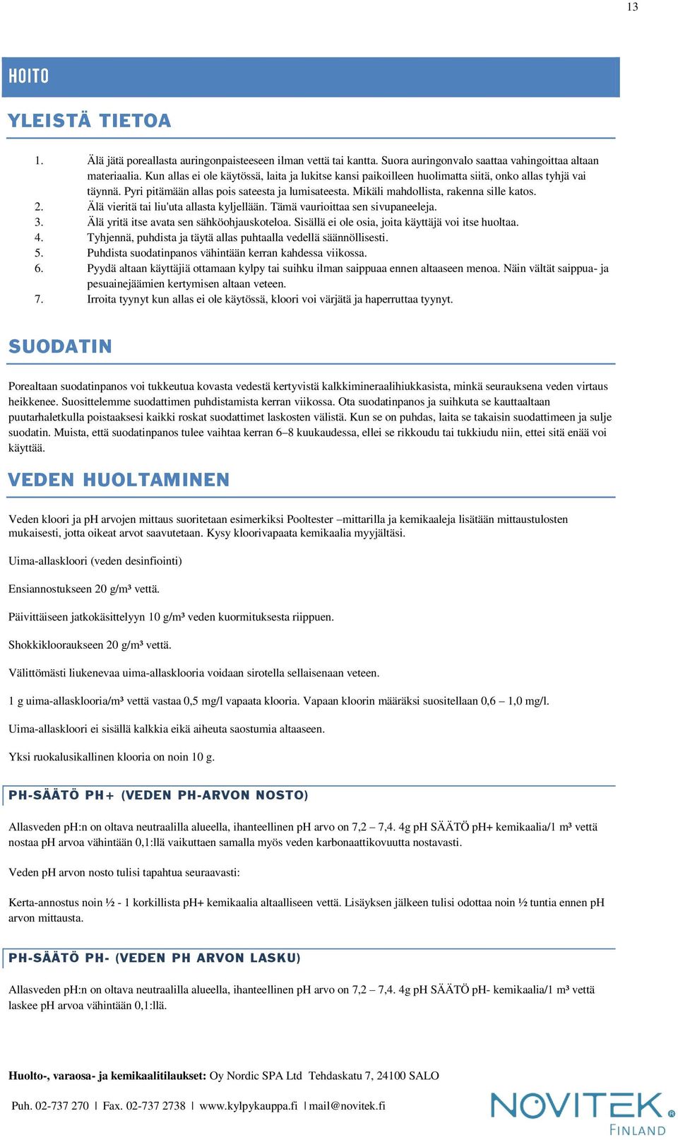 2. Älä vieritä tai liu'uta allasta kyljellään. Tämä vaurioittaa sen sivupaneeleja. 3. Älä yritä itse avata sen sähköohjauskoteloa. Sisällä ei ole osia, joita käyttäjä voi itse huoltaa. 4.