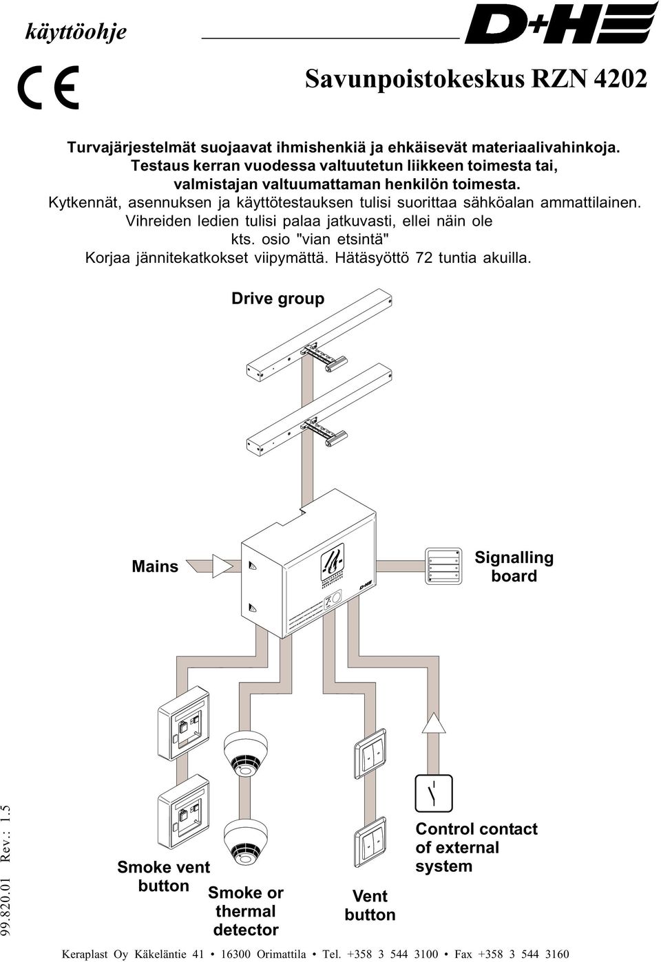 Kytkennät, asennuksen ja käyttötestauksen tulisi suorittaa sähköalan ammattilainen. Vihreiden ledien tulisi palaa jatkuvasti, ellei näin ole kts.