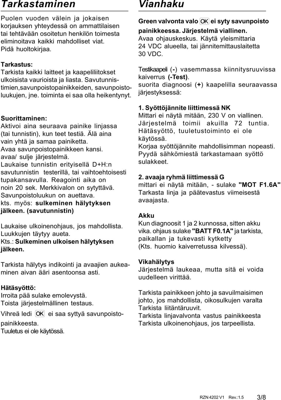 Suorittaminen: Aktivoi aina seuraava painike linjassa (tai tunnistin), kun teet testiä. Älä aina vain yhtä ja samaa painiketta. Avaa savunpoistopainikkeen kansi. avaa/ sulje järjestelmä.