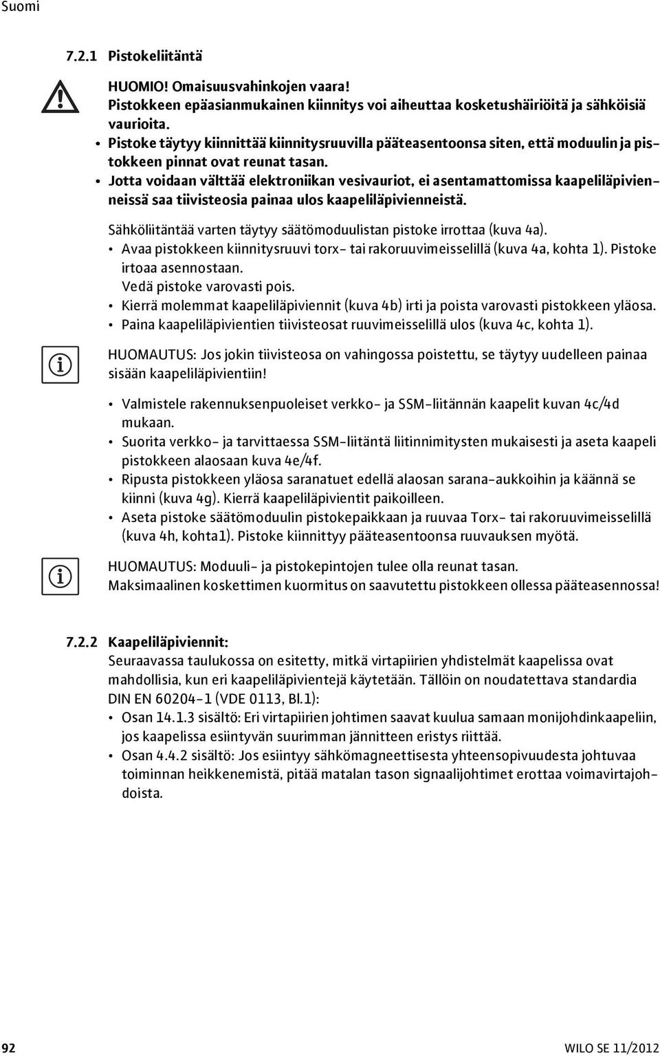 Jotta voidaan välttää elektroniikan vesivauriot, ei asentamattomissa kaapeliläpivienneissä saa tiivisteosia painaa ulos kaapeliläpivienneistä.