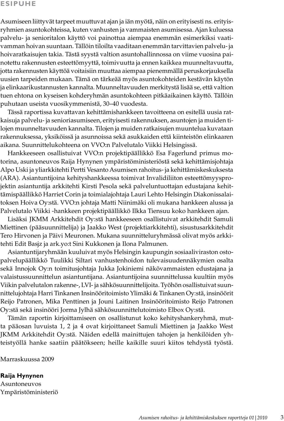 Tästä syystä valtion asuntohallinnossa on viime vuosina painotettu rakennusten esteettömyyttä, toimivuutta ja ennen kaikkea muunneltavuutta, jotta rakennusten käyttöä voitaisiin muuttaa aiempaa