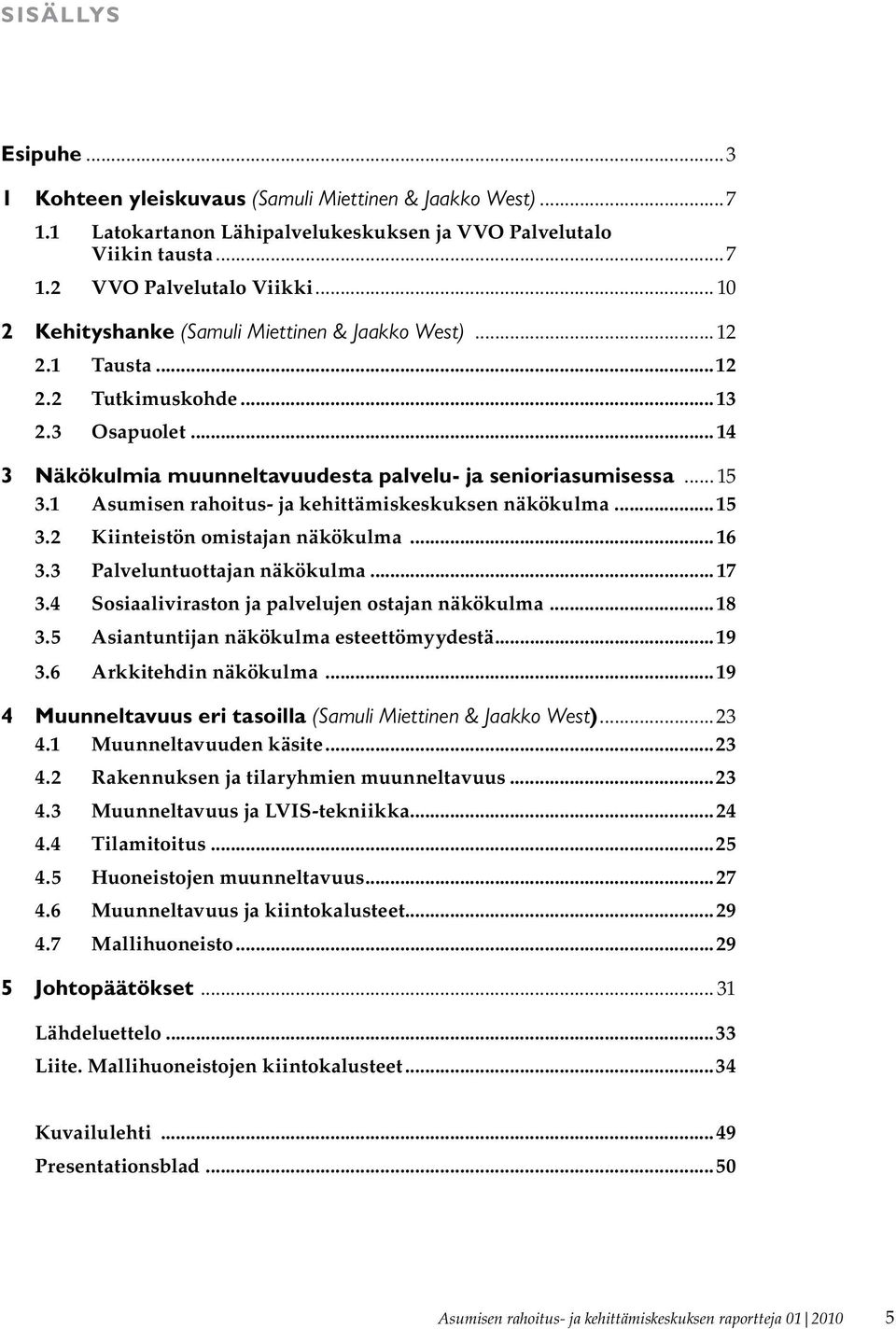 1 Asumisen rahoitus- ja kehittämiskeskuksen näkökulma...15 3.2 Kiinteistön omistajan näkökulma...16 3.3 Palveluntuottajan näkökulma...17 3.4 Sosiaaliviraston ja palvelujen ostajan näkökulma...18 3.