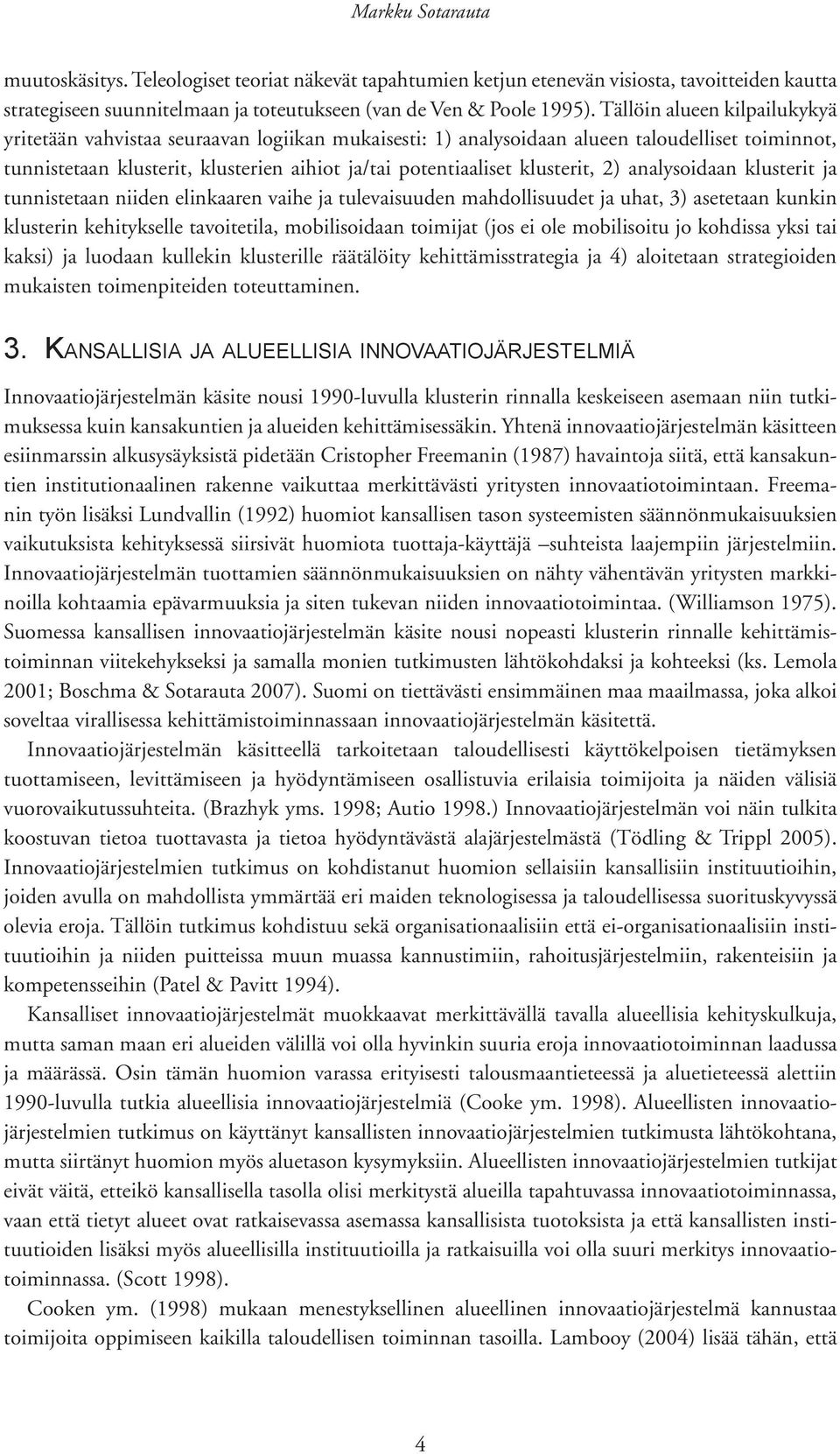 klusterit, 2) analysoidaan klusterit ja tunnistetaan niiden elinkaaren vaihe ja tulevaisuuden mahdollisuudet ja uhat, 3) asetetaan kunkin klusterin kehitykselle tavoitetila, mobilisoidaan toimijat