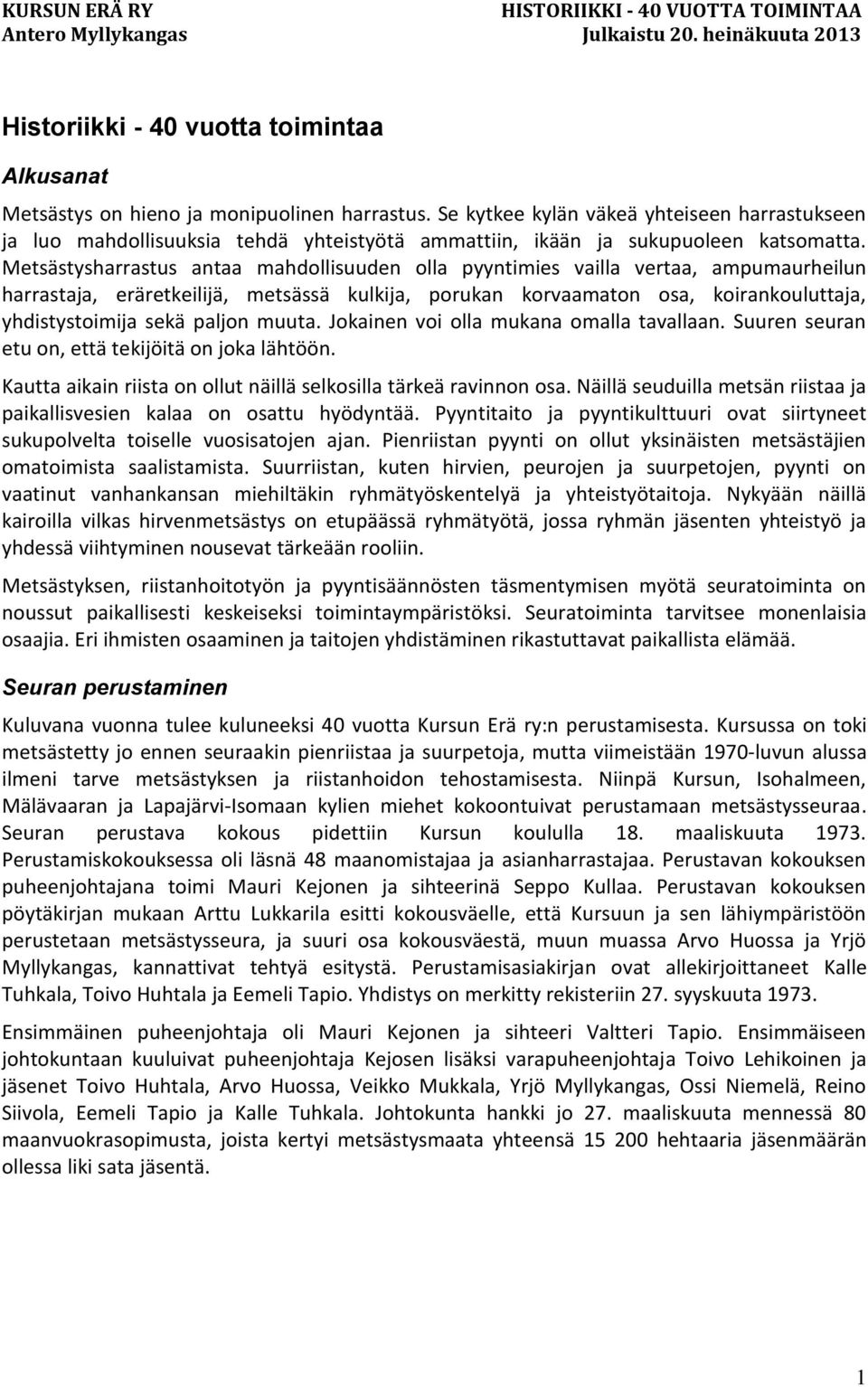 Metsästysharrastus antaa mahdollisuuden olla pyyntimies vailla vertaa, ampumaurheilun harrastaja, eräretkeilijä, metsässä kulkija, porukan korvaamaton osa, koirankouluttaja, yhdistystoimija sekä