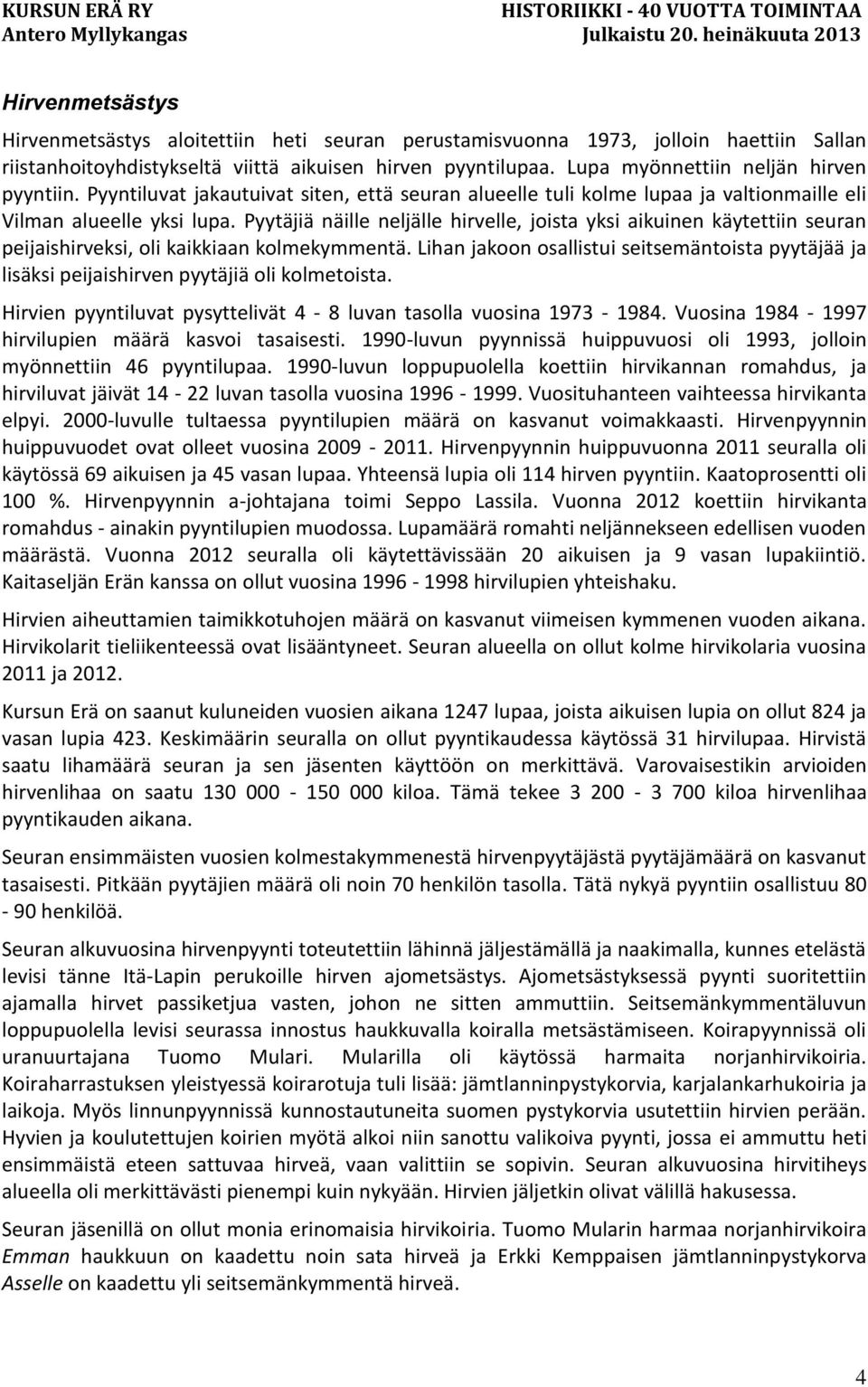 Pyytäjiä näille neljälle hirvelle, joista yksi aikuinen käytettiin seuran peijaishirveksi, oli kaikkiaan kolmekymmentä.