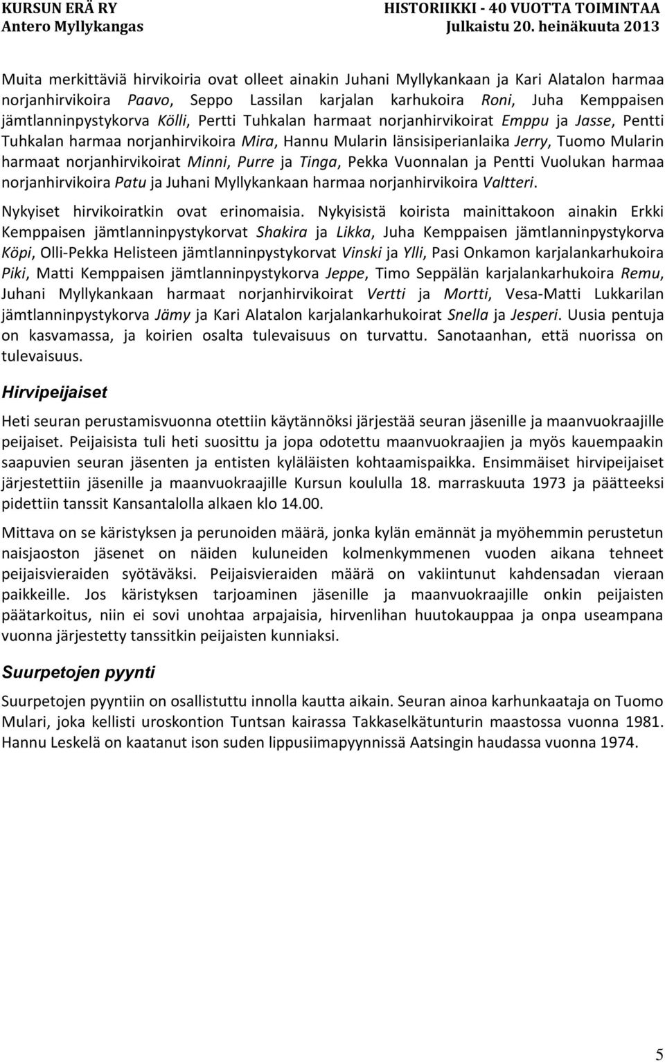 Purre ja Tinga, Pekka Vuonnalan ja Pentti Vuolukan harmaa norjanhirvikoira Patu ja Juhani Myllykankaan harmaa norjanhirvikoira Valtteri. Nykyiset hirvikoiratkin ovat erinomaisia.