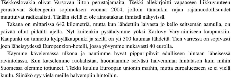 Tänään siellä ei ole ainoatakaan ihmistä näkyvissä. Takana on mittarissa 642 kilometriä, mutta kun lähdettiin laivasta jo kello seitsemän aamulla, on päivää ollut pitkälti ajella.