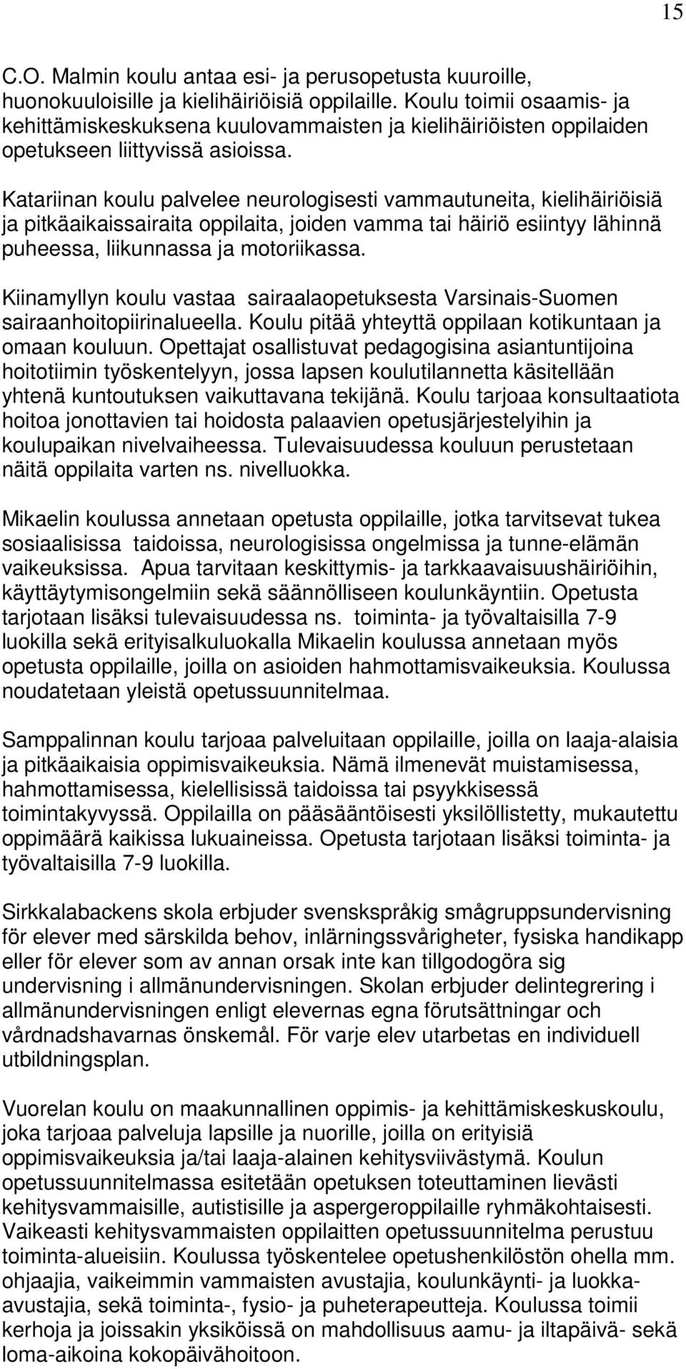 Katariinan koulu palvelee neurologisesti vammautuneita, kielihäiriöisiä ja pitkäaikaissairaita oppilaita, joiden vamma tai häiriö esiintyy lähinnä puheessa, liikunnassa ja motoriikassa.