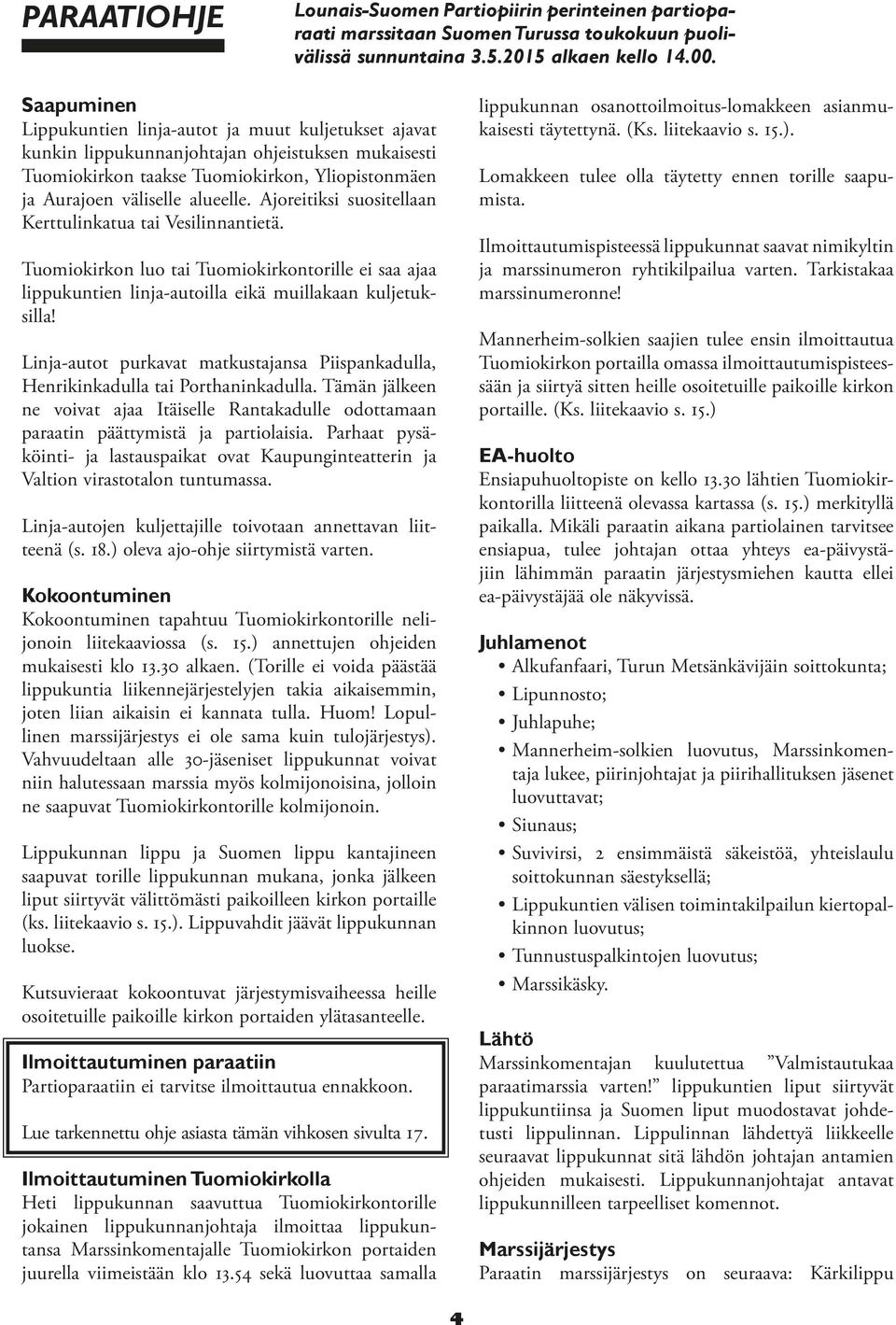 Ajoreitiksi suositellaan Kerttulinkatua tai Vesilinnantietä. Tuomiokirkon luo tai Tuomiokirkontorille ei saa ajaa lippukuntien linja-autoilla eikä muillakaan kuljetuksilla!