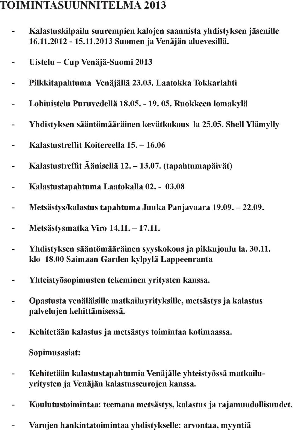 16.06 - Kalastustreffit Äänisellä 12. 13.07. (tapahtumapäivät) - Kalastustapahtuma Laatokalla 02. - 03.08 - Metsästys/kalastus tapahtuma Juuka Panjavaara 19.09. 22.09. - Metsästysmatka Viro 14.11. 17.