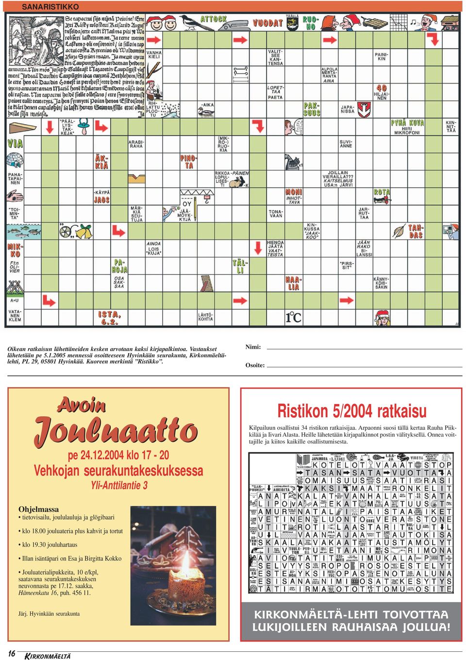 2004 klo 17-20 Vehkojan seurakuntakeskuksessa Yli-Anttilantie 3 Ristikon 5/2004 ratkaisu Kilpailuun osallistui 34 ristikon ratkaisijaa. Arpaonni suosi tällä kertaa Rauha Piikkilää ja Iivari Alasta.