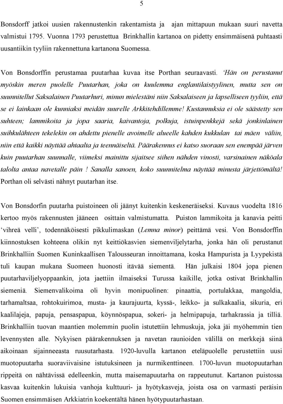 Hän on perustanut myöskin meren puolelle Puutarhan, joka on kuulemma englantilaistyylinen, mutta sen on suunnitellut Saksalainen Puutarhuri, minun mielestäni niin Saksalaiseen ja lapselliseen