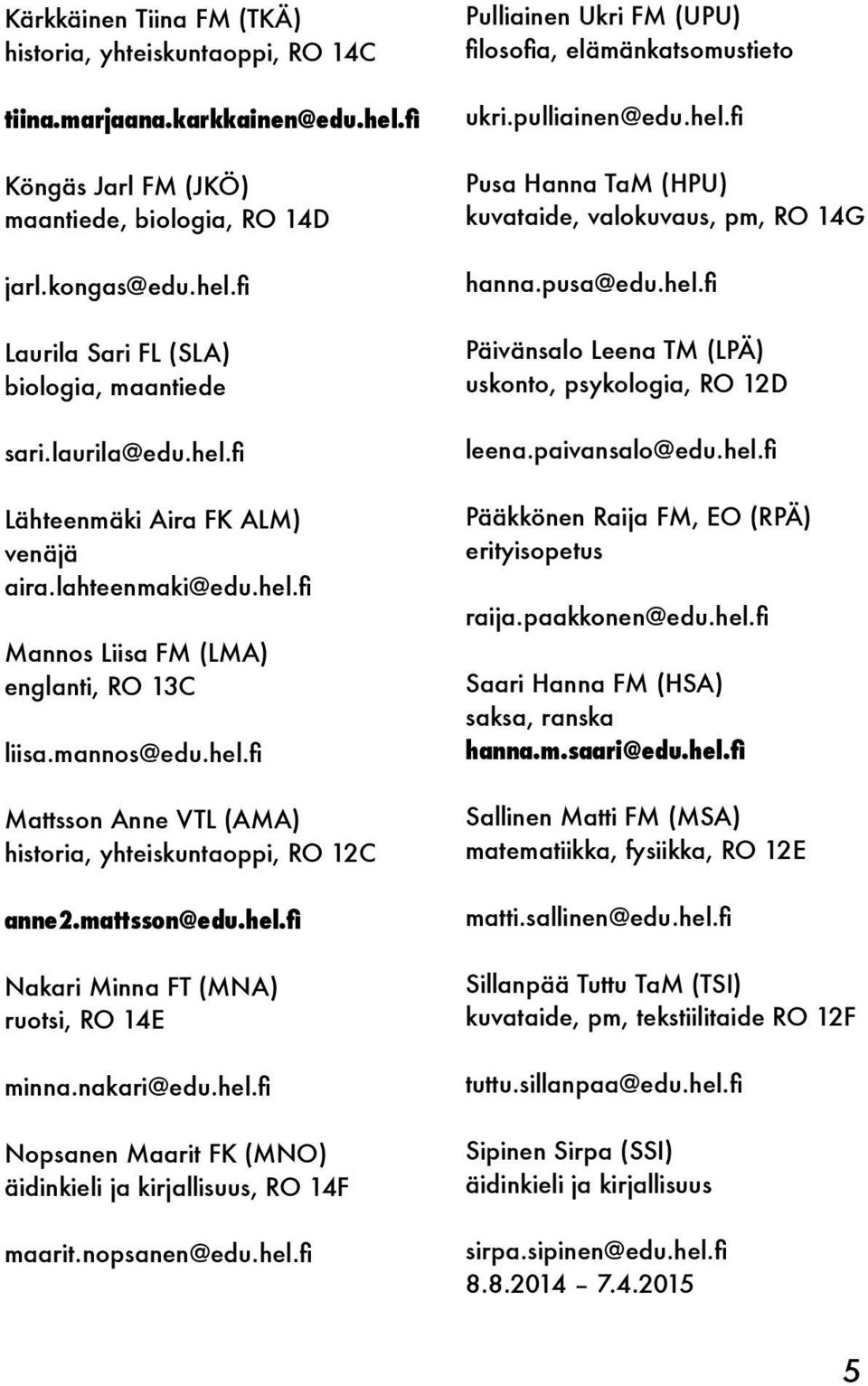 mattsson@edu.hel.fi Nakari Minna FT (MNA) ruotsi, RO 14E minna.nakari@edu.hel.fi Nopsanen Maarit FK (MNO) äidinkieli ja kirjallisuus, RO 14F maarit.nopsanen@edu.hel.fi Pulliainen Ukri FM (UPU) filosofia, elämänkatsomustieto ukri.