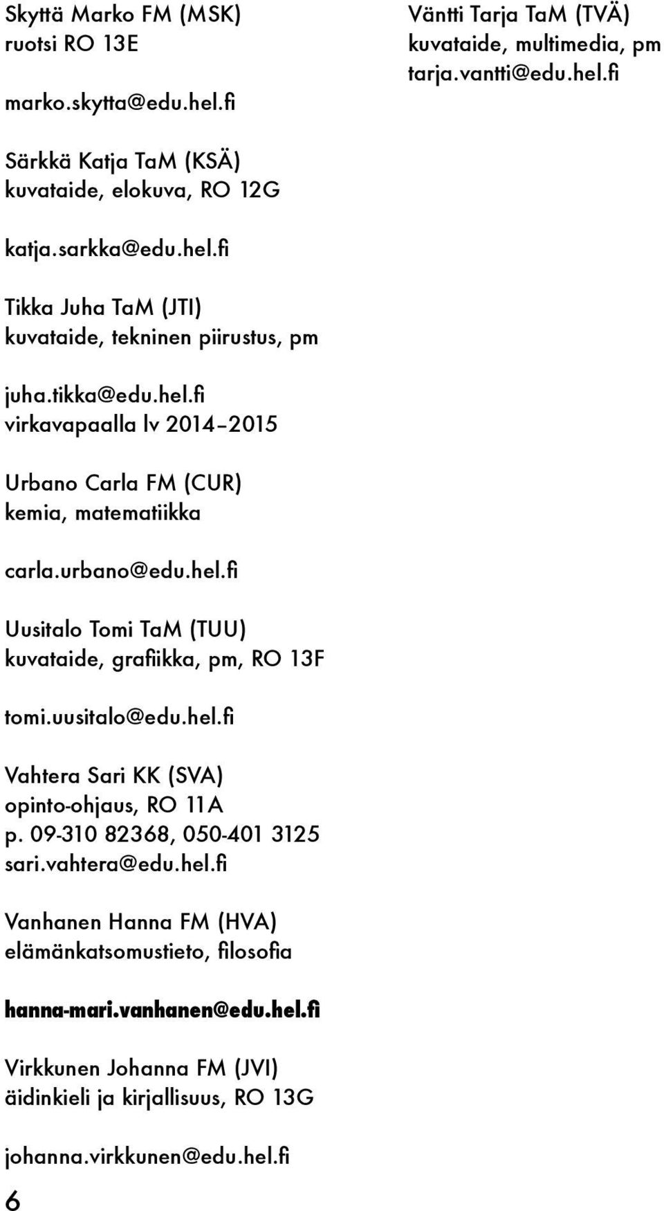 hel.fi Uusitalo Tomi TaM (TUU) kuvataide, grafiikka, pm, RO 13F tomi.uusitalo@edu.hel.fi Vahtera Sari KK (SVA) opinto-ohjaus, RO 11A p. 09-310 82368, 050-401 3125 sari.vahtera@edu.hel.fi Vanhanen Hanna FM (HVA) elämänkatsomustieto, filosofia hanna-mari.