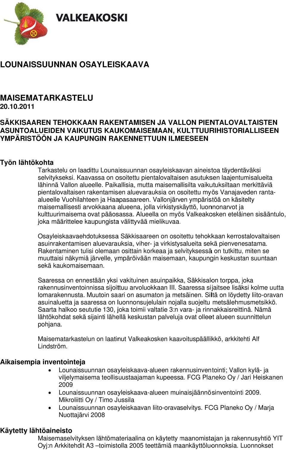 lähtökohta Tarkastelu on laadittu Lounaissuunnan osayleiskaavan aineistoa täydentäväksi selvitykseksi. Kaavassa on osoitettu pientalovaltaisen asutuksen laajentumisalueita lähinnää Vallon alueelle.