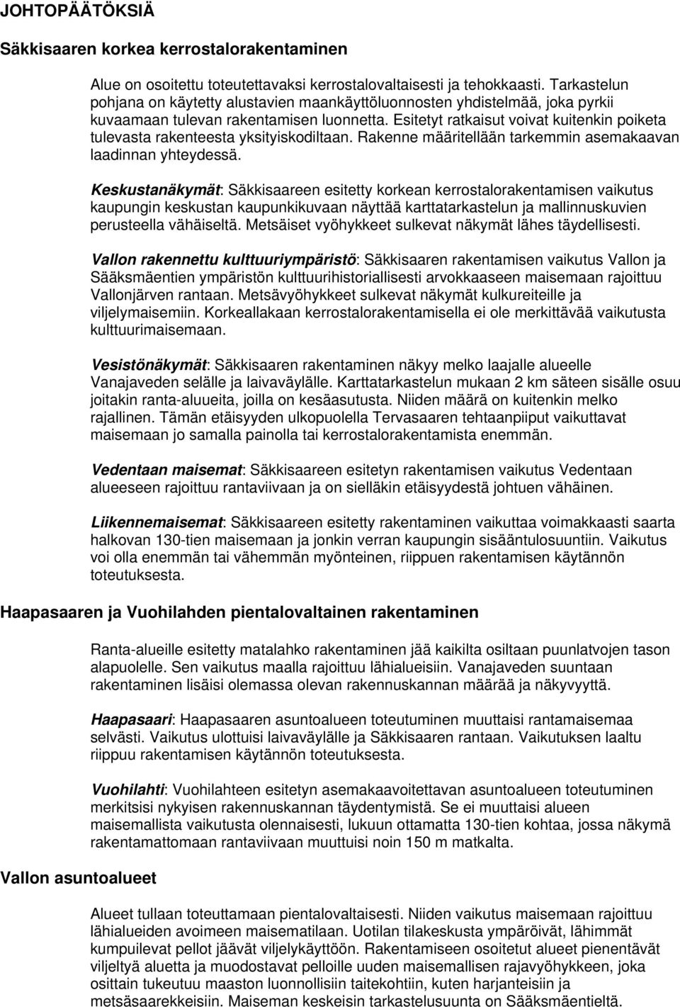 Esitetyt ratkaisut voivat kuitenkin poiketa tulevasta rakenteesta yksityiskodiltaan. Rakenne määritellään tarkemmin asemakaavan laadinnan yhteydessä.