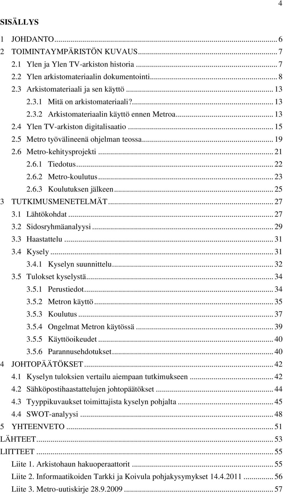 6.2 Metro-koulutus... 23 2.6.3 Koulutuksen jälkeen... 25 3 TUTKIMUSMENETELMÄT... 27 3.1 Lähtökohdat... 27 3.2 Sidosryhmäanalyysi... 29 3.3 Haastattelu... 31 3.4 Kysely... 31 3.4.1 Kyselyn suunnittelu.