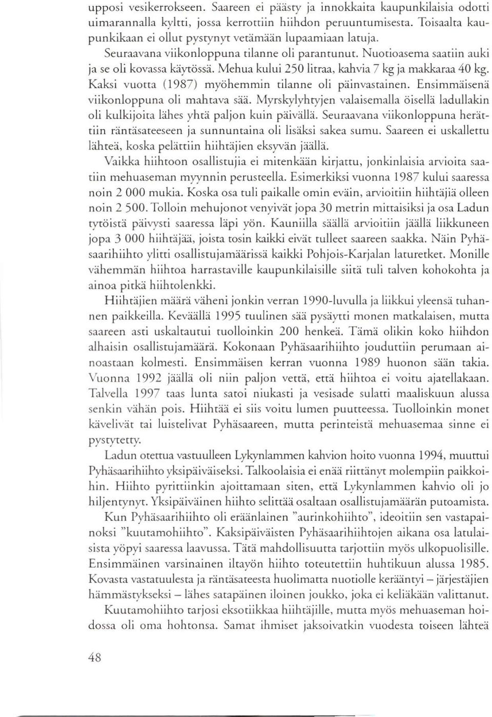 Mehua kului 250 litraa, kahvia 7 lg ja makkeraa 40 kg. Kaksi vuotta ( 1987) myöhemmin tilanne oli päinvastainen. Ensimmäisenä viikonloppuna oli mahtava sä.