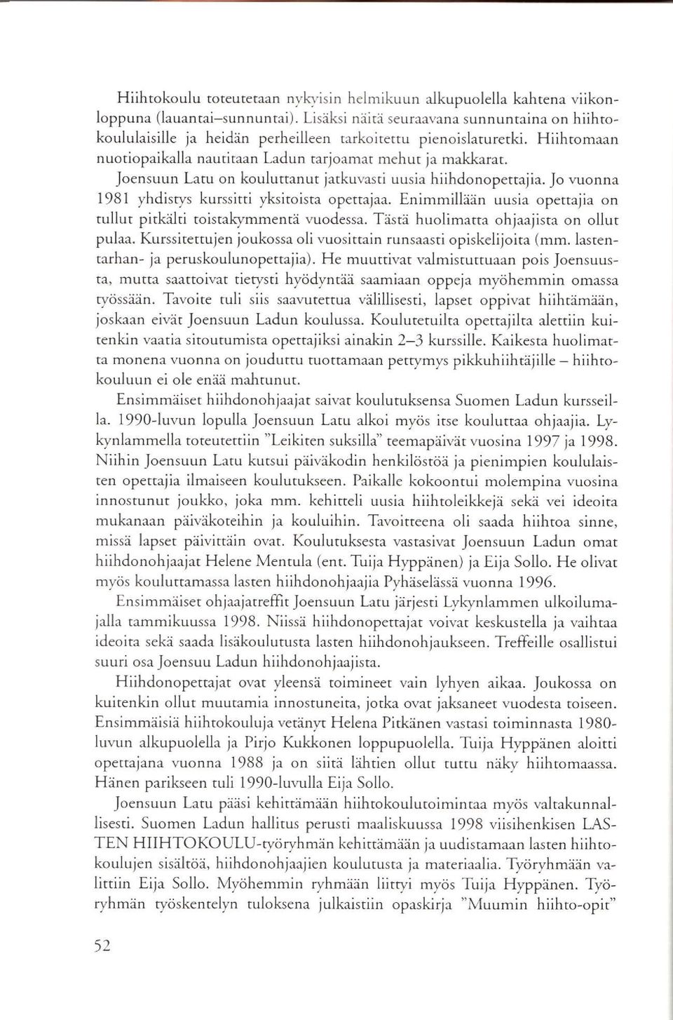 Joensuun Latu on kouluttanut jatkuvasti uusia hiihdonopettajia. Jo vuonna 1981 yhdisrys kurssitti vksitoista opettajaa. Enimmillän uusie opettajia on tullut pitkiilti toistakymmentä vuodessa.