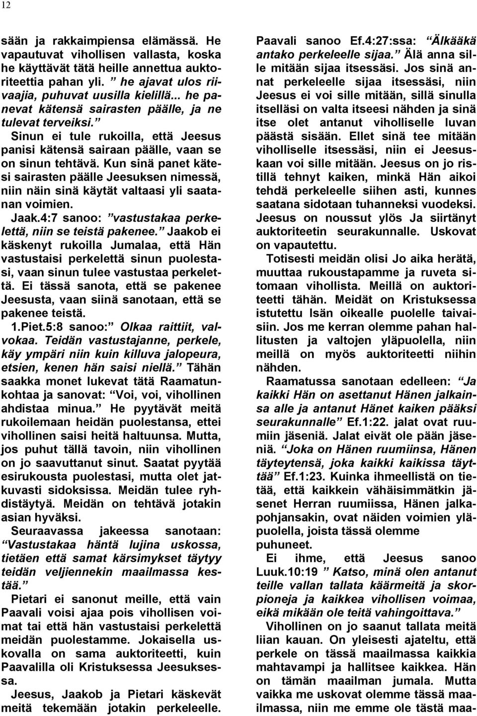 Kun sinä panet kätesi sairasten päälle Jeesuksen nimessä, niin näin sinä käytät valtaasi yli saatanan voimien. Jaak.4:7 sanoo: vastustakaa perkelettä, niin se teistä pakenee.