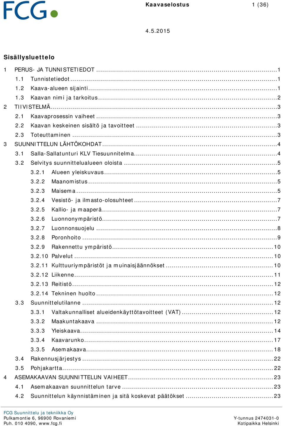 .. 5 3.2.1 Alueen yleiskuvaus... 5 3.2.2 Maanomistus... 5 3.2.3 Maisema... 5 3.2.4 Vesistö- ja ilmasto-olosuhteet... 7 3.2.5 Kallio- ja maaperä... 7 3.2.6 Luonnonympäristö... 7 3.2.7 Luonnonsuojelu.