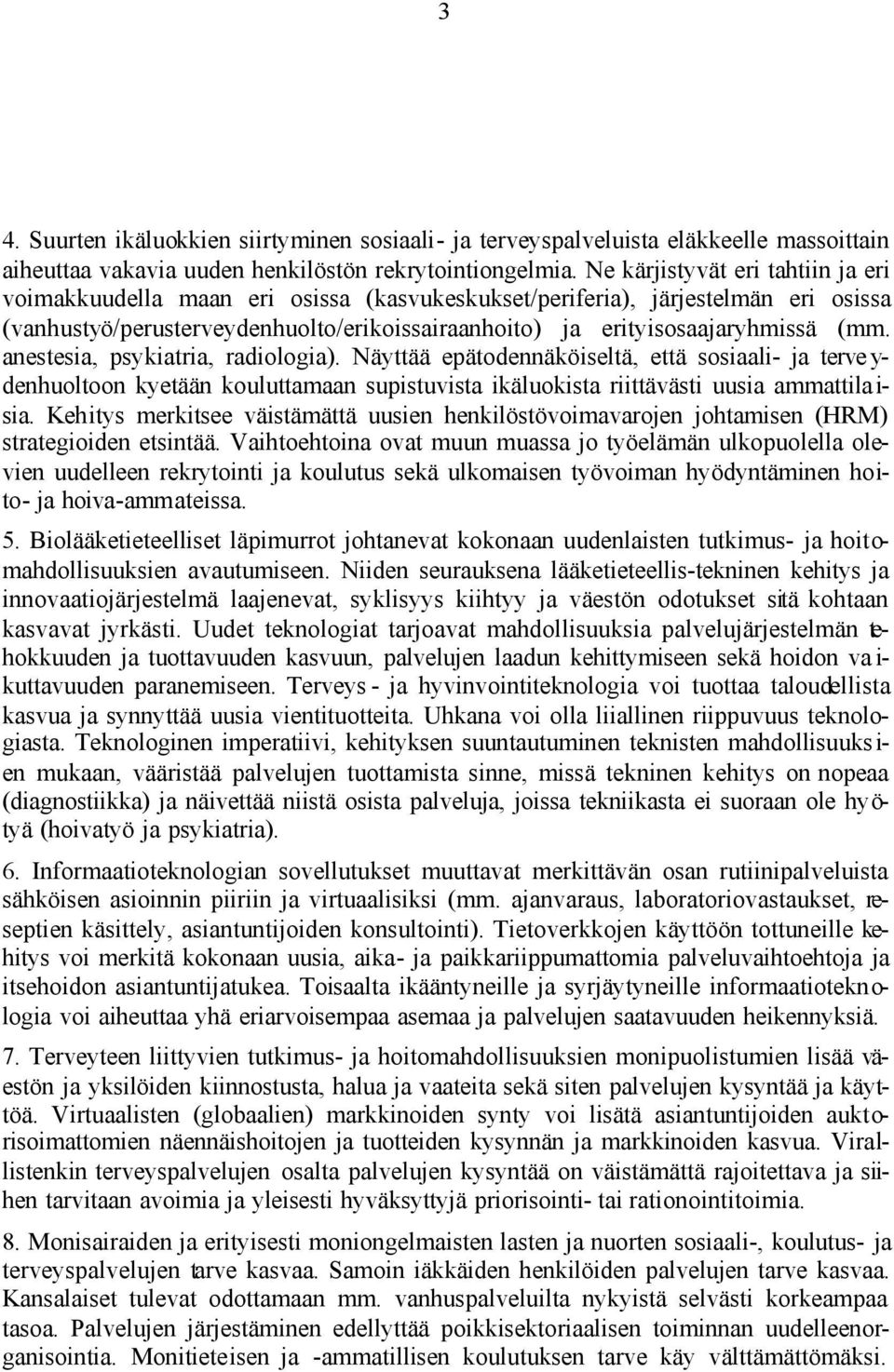 anestesia, psykiatria, radiologia). Näyttää epätodennäköiseltä, että sosiaali- ja terve y- denhuoltoon kyetään kouluttamaan supistuvista ikäluokista riittävästi uusia ammattila i- sia.