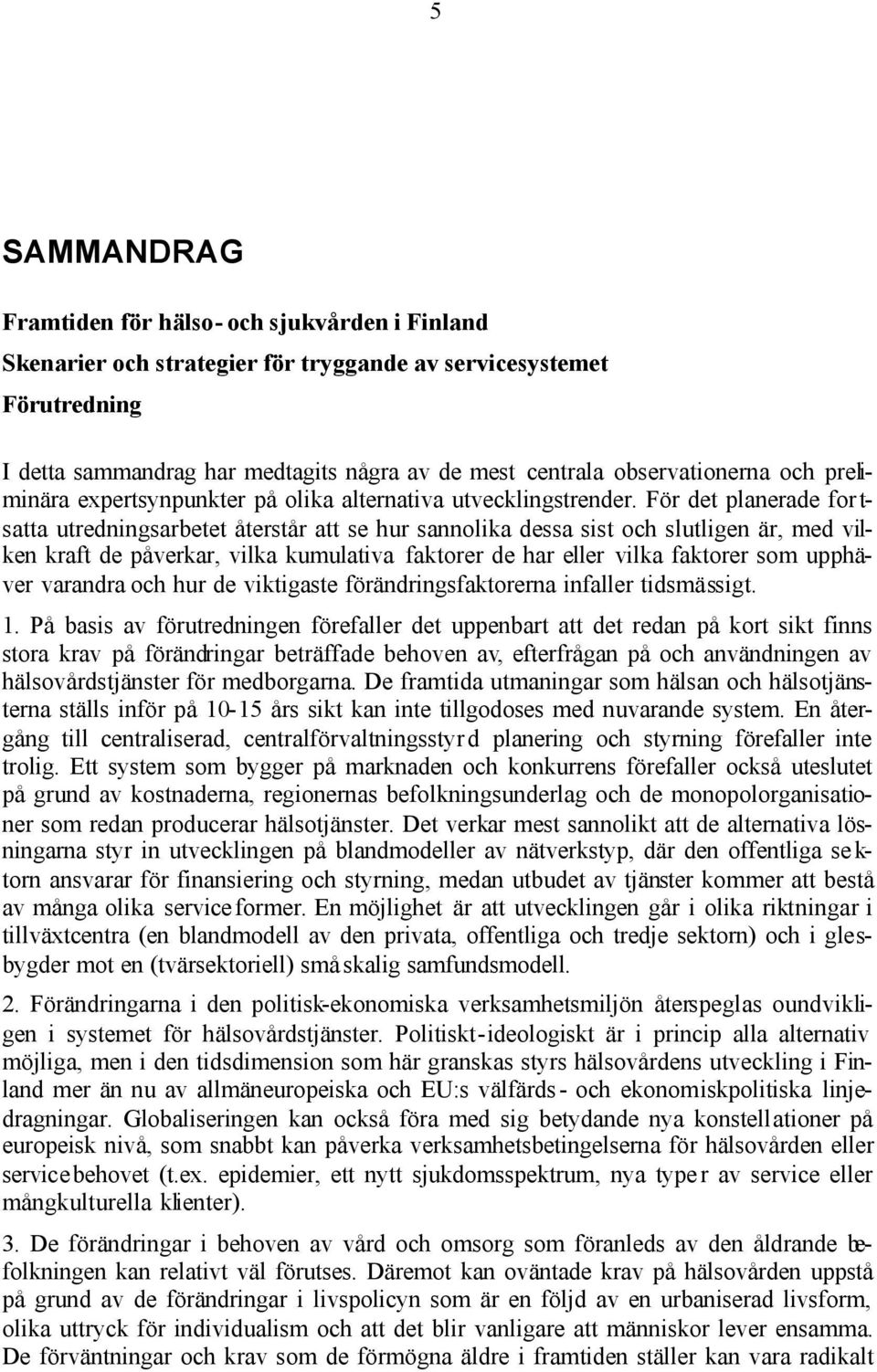 För det planerade for t- satta utredningsarbetet återstår att se hur sannolika dessa sist och slutligen är, med vilken kraft de påverkar, vilka kumulativa faktorer de har eller vilka faktorer som