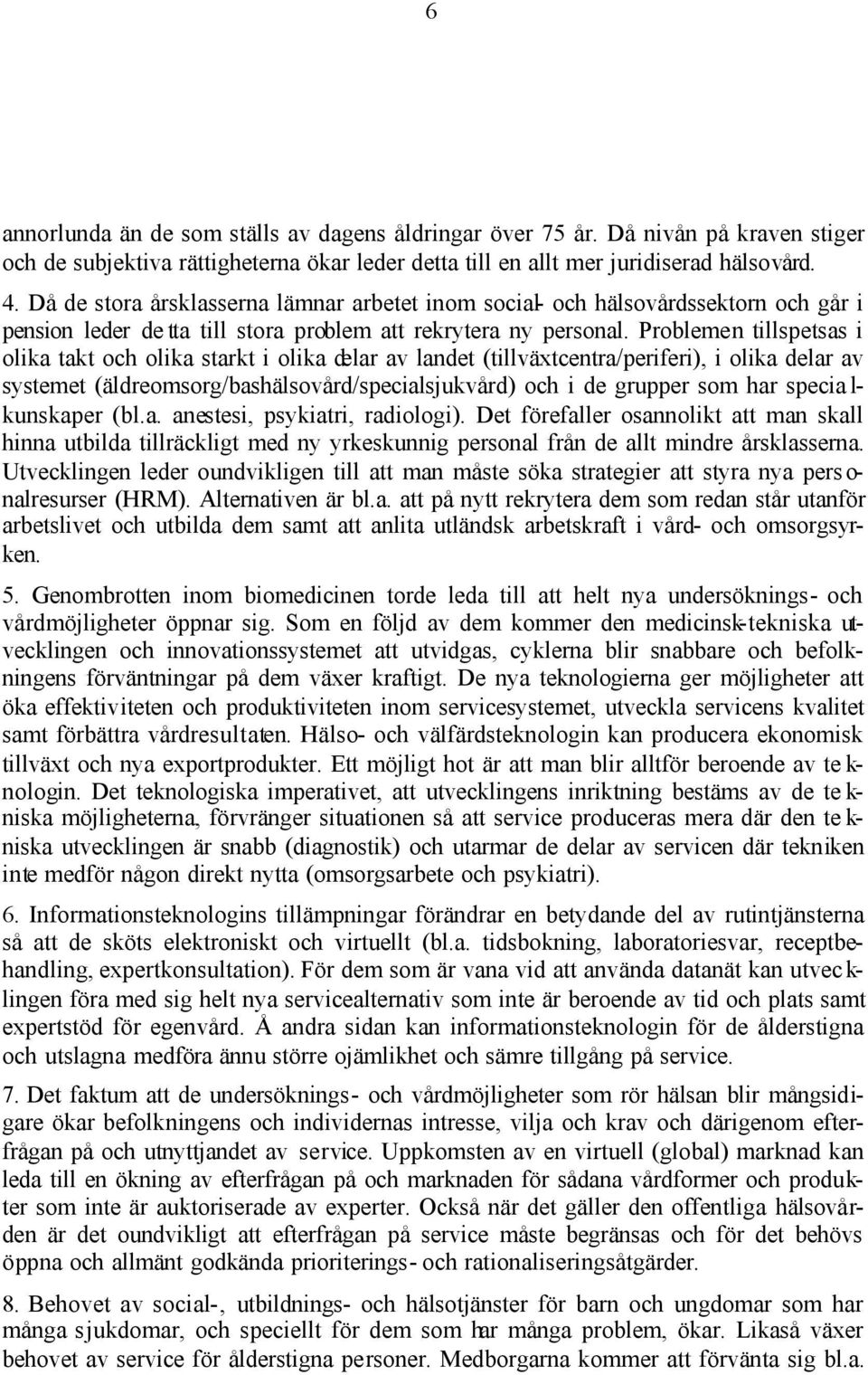 Problemen tillspetsas i olika takt och olika starkt i olika delar av landet (tillväxtcentra/periferi), i olika delar av systemet (äldreomsorg/bashälsovård/specialsjukvård) och i de grupper som har