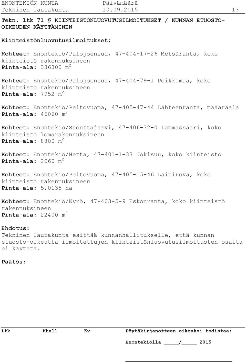 Pinta-ala: 336300 m 2 Kohteet: Enontekiö/Palojoensuu, 47-404-79-1 Poikkimaa, koko kiinteistö rakennuksineen Pinta-ala: 7952 m 2 Kohteet: Enontekiö/Peltovuoma, 47-405-47-44 Lähteenranta, määäräala