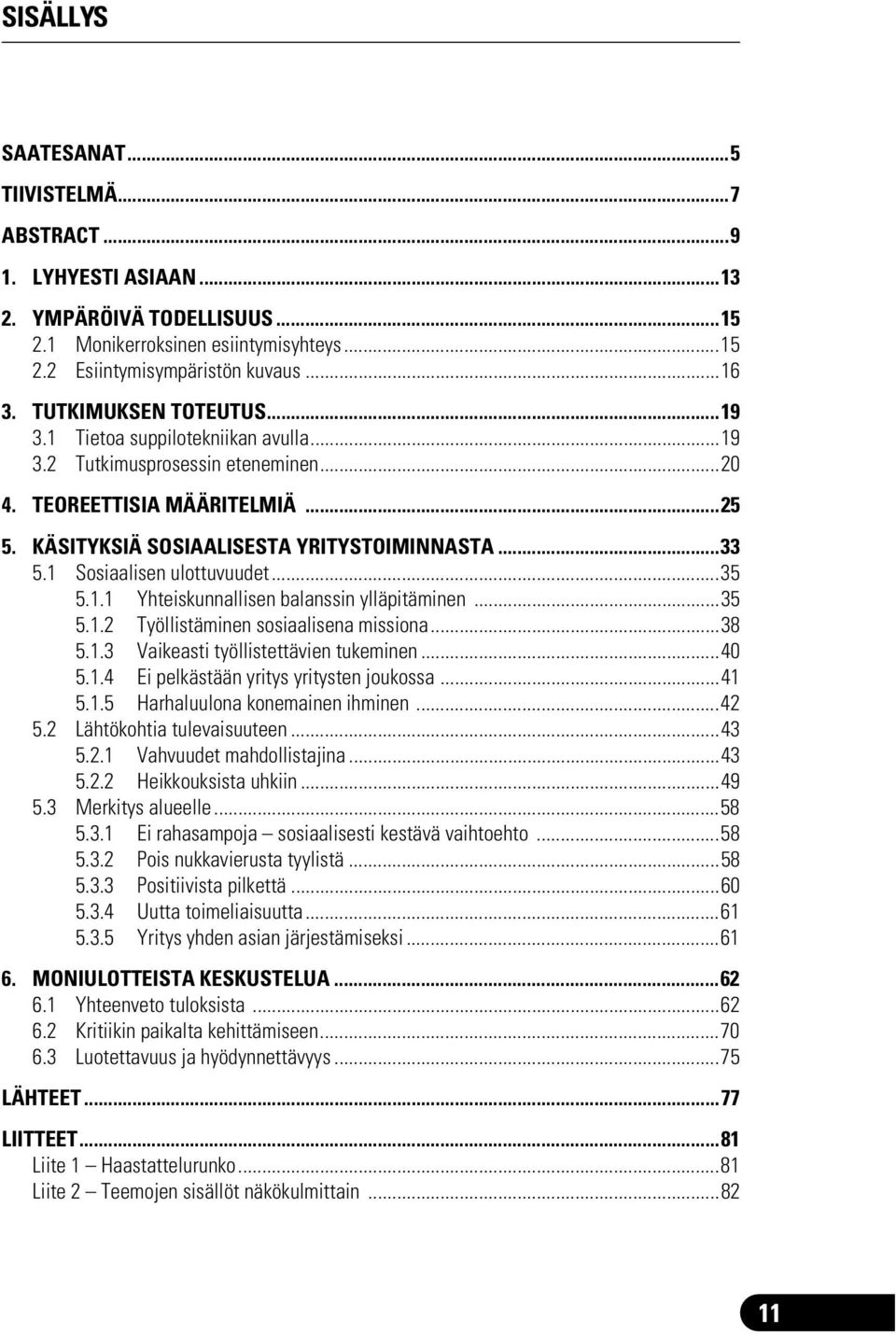 1 Sosiaalisen ulottuvuudet...35 5.1.1 Yhteiskunnallisen balanssin ylläpitäminen...35 5.1.2 Työllistäminen sosiaalisena missiona...38 5.1.3 Vaikeasti työllistettävien tukeminen...40 5.1.4 Ei pelkästään yritys yritysten joukossa.