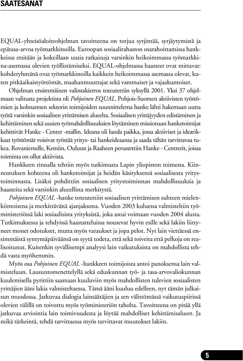 EQUAL-ohjelmassa haasteet ovat mittavat: kohderyhmänä ovat työmarkkinoilla kaikkein heikoimmassa asemassa olevat, kuten pitkäaikaistyöttömät, maahanmuuttajat sekä vammaiset ja vajaakuntoiset.