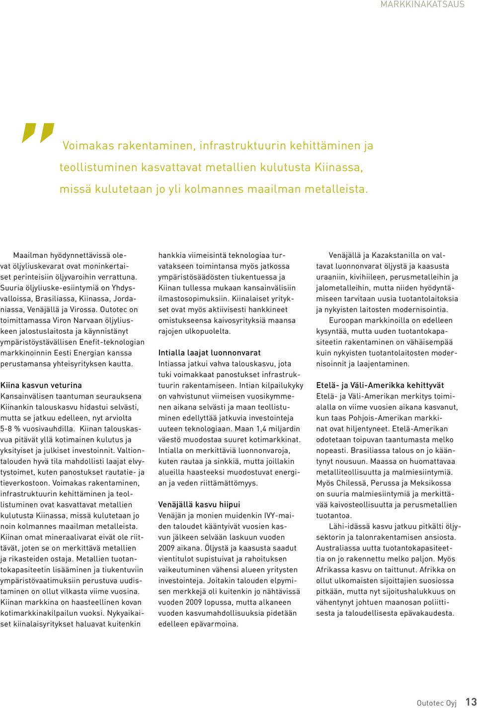 Suuria öljyliuske-esiintymiä on Yhdysvalloissa, Brasiliassa, Kiinassa, Jordaniassa, Venäjällä ja Virossa.