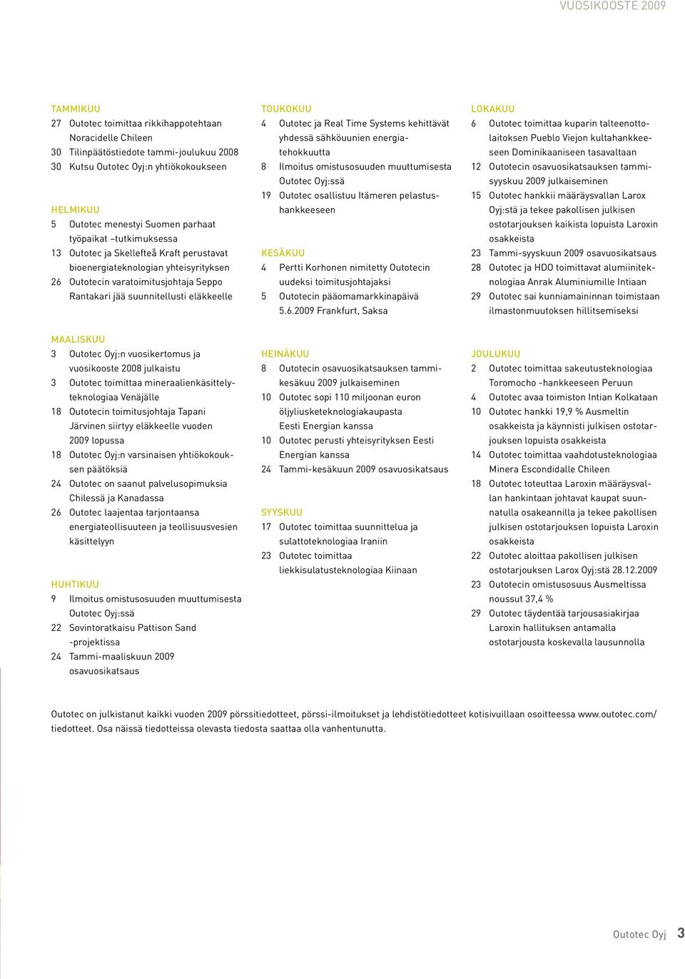 toukokuu 4 Outotec ja Real Time Systems kehittävät yhdessä sähköuunien energiatehokkuutta 8 Ilmoitus omistusosuuden muuttumisesta Outotec Oyj:ssä 19 Outotec osallistuu Itämeren pelastushankkeeseen