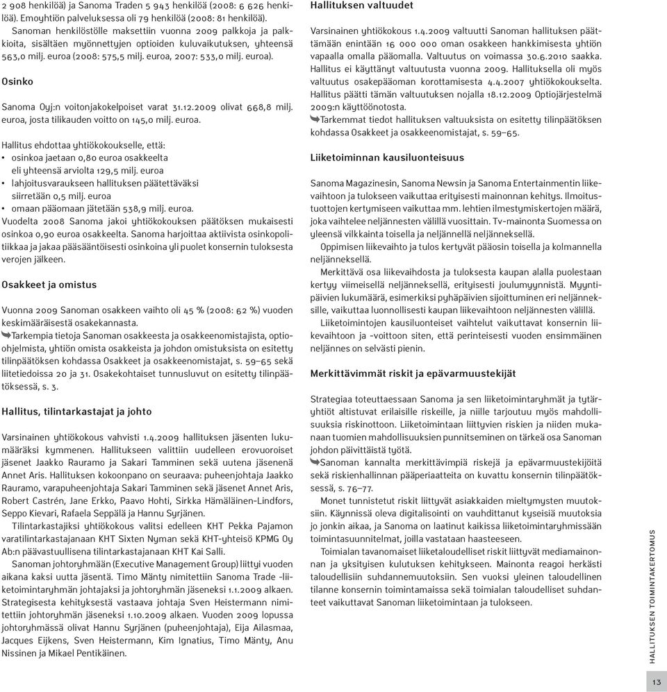 Osinko Sanoma Oyj:n voitonjakokelpoiset varat 31.12.2009 olivat 668,8 milj. euroa, josta tilikauden voitto on 145,0 milj. euroa. Hallitus ehdottaa yhtiökokoukselle, että: osinkoa jaetaan 0,80 euroa osakkeelta eli yhteensä arviolta 129,5 milj.