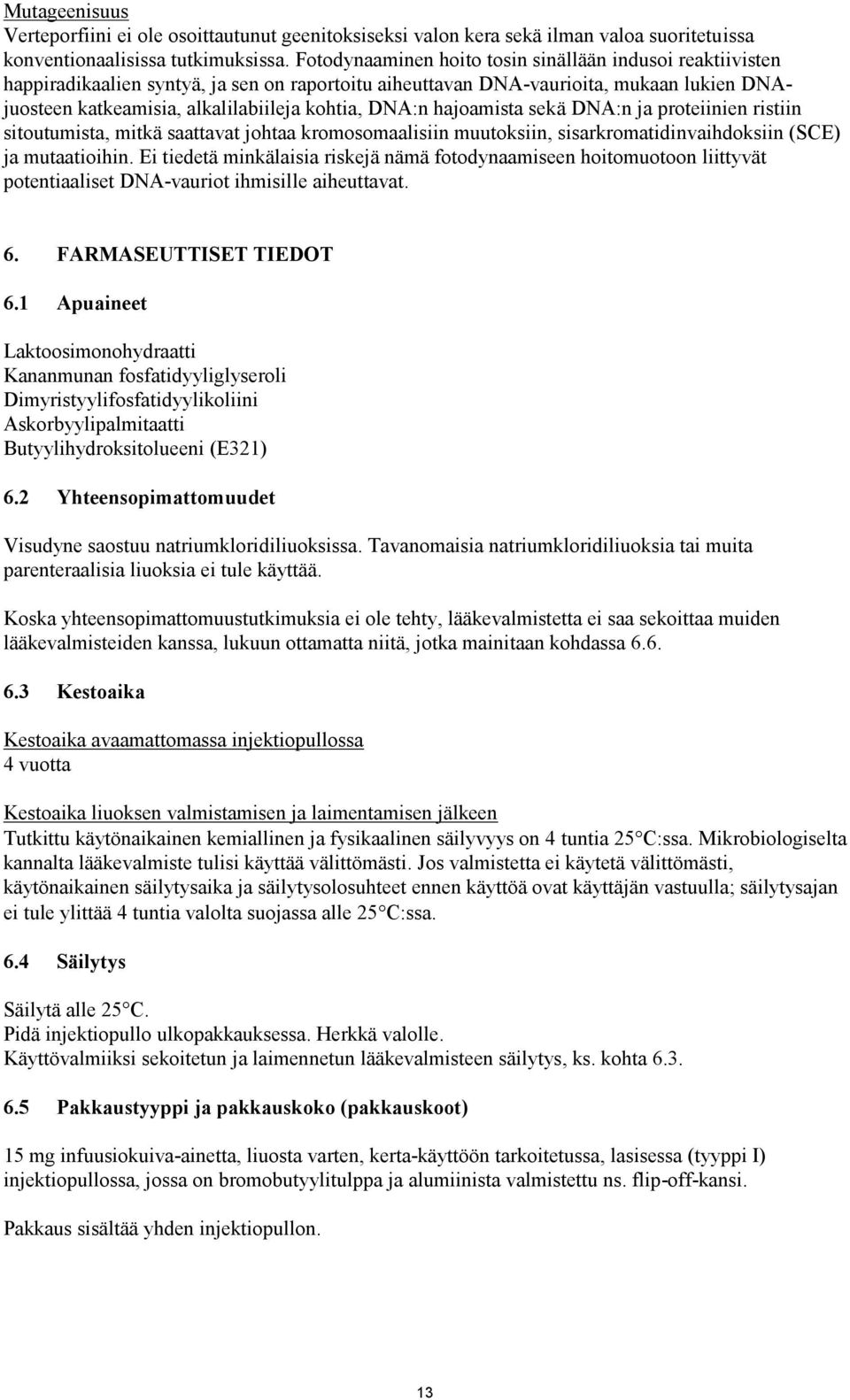 DNA:n hajoamista sekä DNA:n ja proteiinien ristiin sitoutumista, mitkä saattavat johtaa kromosomaalisiin muutoksiin, sisarkromatidinvaihdoksiin (SCE) ja mutaatioihin.