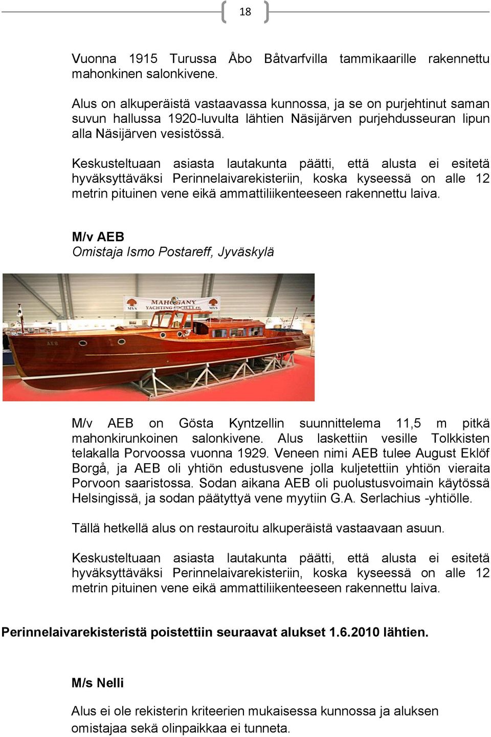 Keskusteltuaan asiasta lautakunta päätti, että alusta ei esitetä hyväksyttäväksi Perinnelaivarekisteriin, koska kyseessä on alle 12 metrin pituinen vene eikä ammattiliikenteeseen rakennettu laiva.