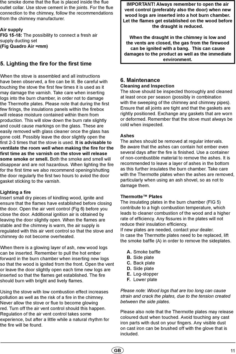 Lighting the fire for the first time When the stove is assembled and all instructions have been observed, a fire can be lit.