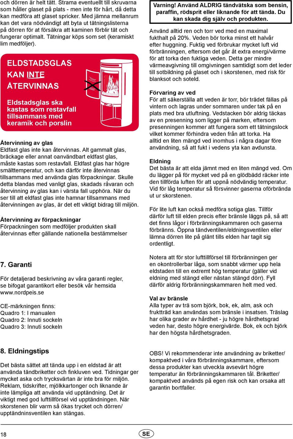 ELDSTADSGLAS KAN INTE ÅTERVINNAS Eldstadsglas ska kastas som restavfall tillsammans med keramik och porslin Återvinning av glas Eldfast glas inte kan återvinnas.