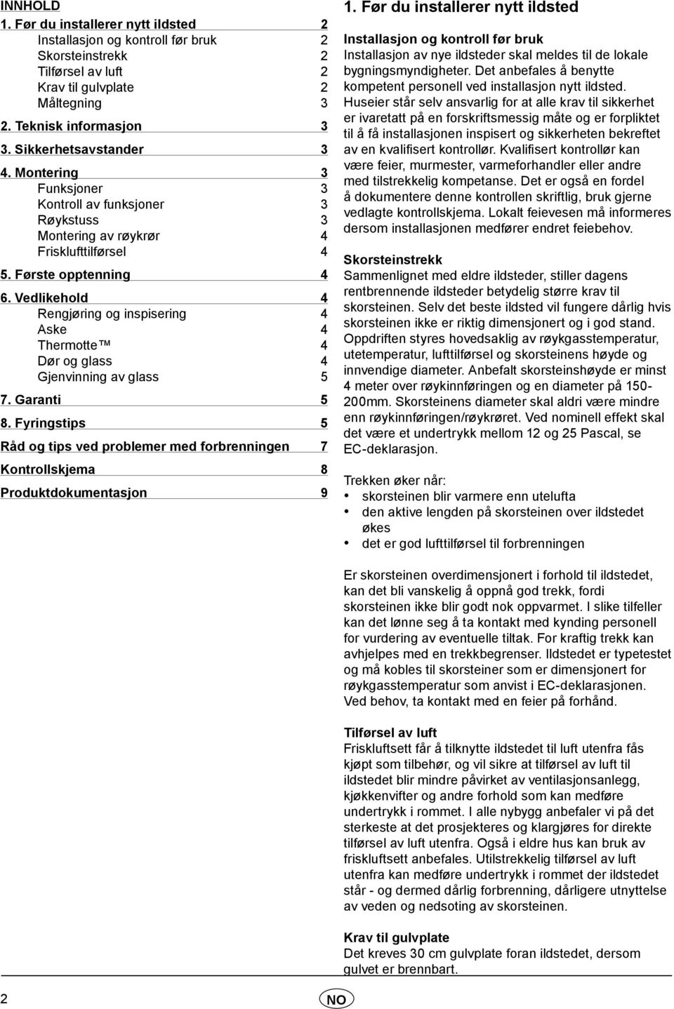 Vedlikehold 4 Rengjøring og inspisering 4 Aske 4 Thermotte 4 Dør og glass 4 Gjenvinning av glass 5 7. Garanti 5 8.