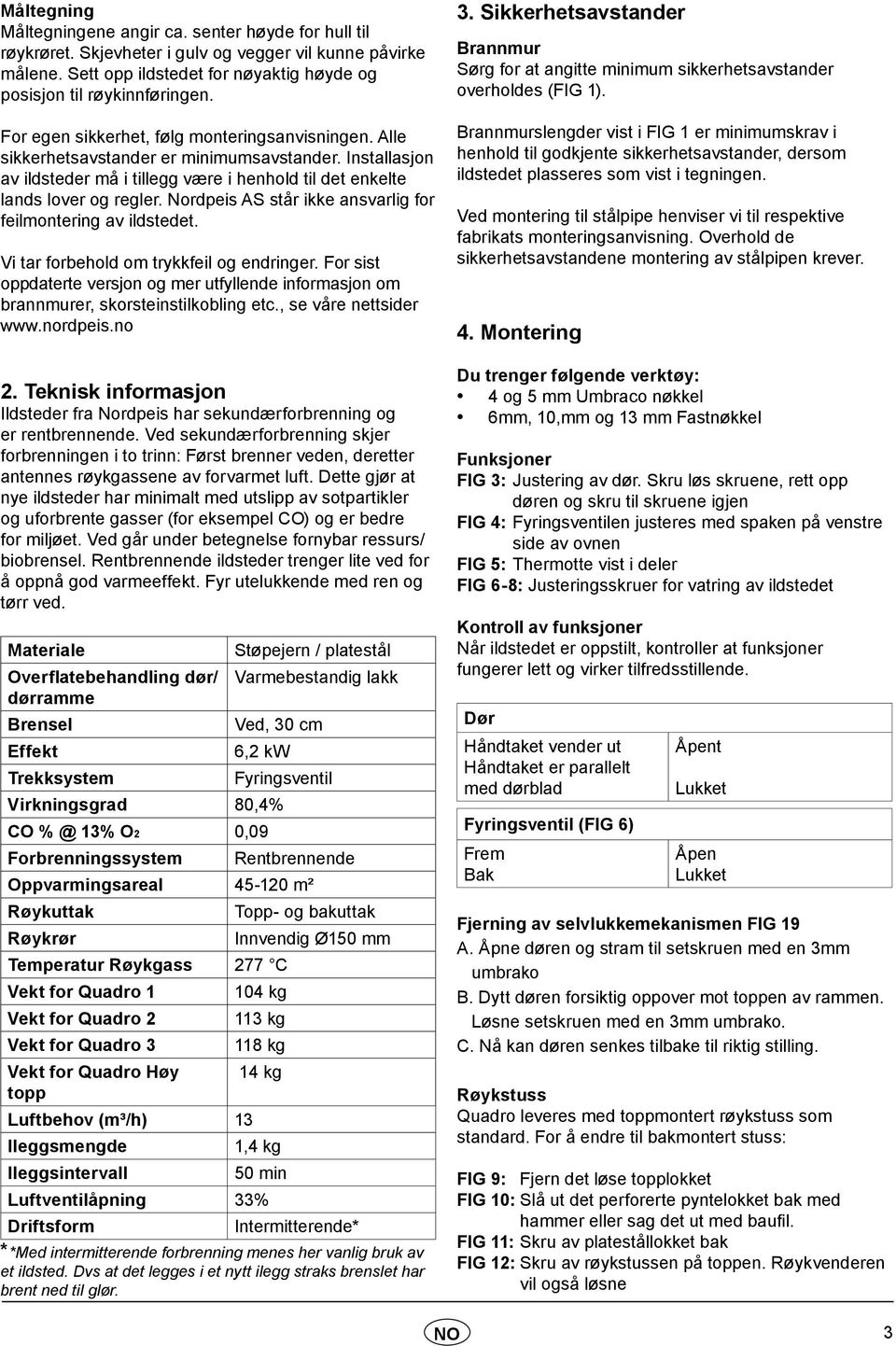 Nordpeis AS står ikke ansvarlig for feilmontering av ildstedet. Vi tar forbehold om trykkfeil og endringer.