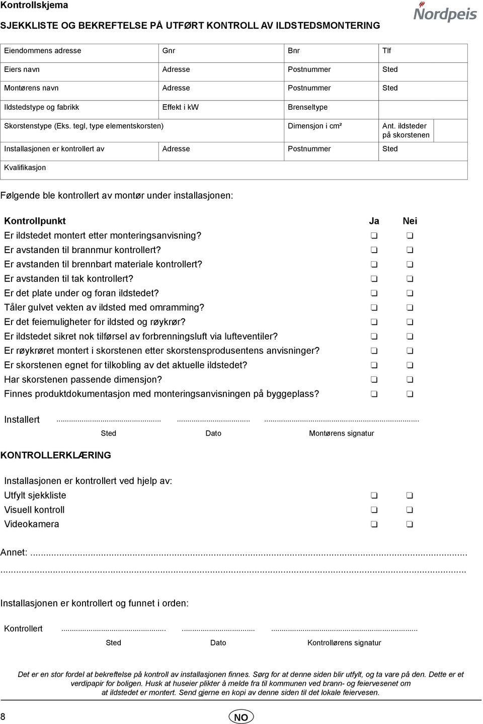 ildsteder på skorstenen Installasjonen er kontrollert av Adresse Postnummer Sted Kvalifikasjon Følgende ble kontrollert av montør under installasjonen: Kontrollpunkt Ja Nei Er ildstedet montert etter