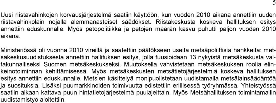 Ministeriössä oli vuonna 2010 vireillä ja saatettiin päätökseen useita metsäpoliittisia hankkeita: metsäkeskusuudistuksesta annettiin hallituksen esitys, jolla fuusioidaan 13 nykyistä metsäkeskusta