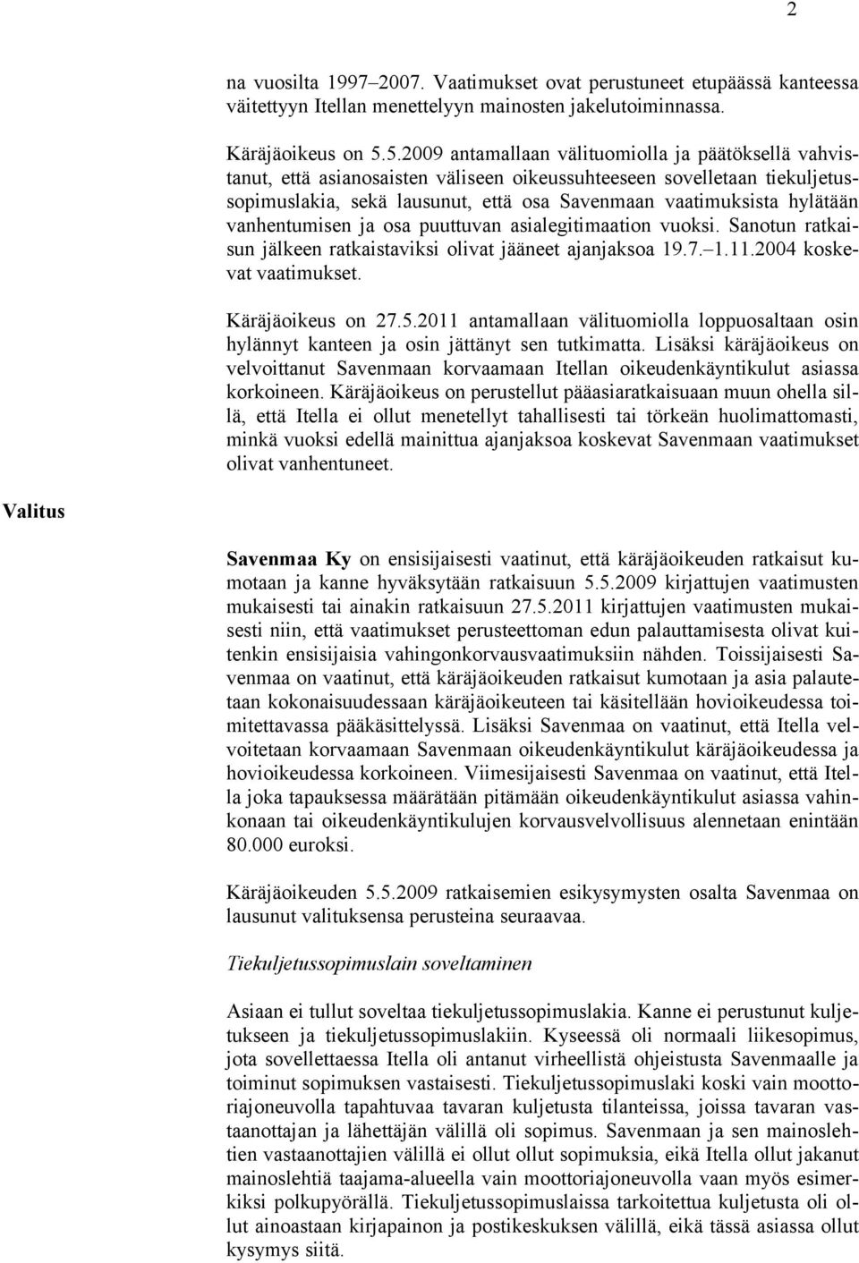 vanhentumisen ja osa puuttuvan asialegitimaation vuoksi. Sanotun ratkaisun jälkeen ratkaistaviksi olivat jääneet ajanjaksoa 19.7. 1.11.2004 koskevat vaatimukset. Käräjäoikeus on 27.5.