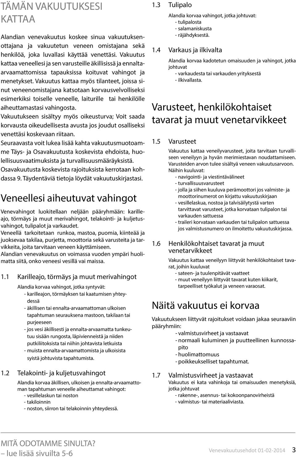 Vakuutus kattaa myös tilanteet, joissa sinut veneenomistajana katsotaan korvausvelvolliseksi esimerkiksi toiselle veneelle, laiturille tai henkilölle aiheuttamastasi vahingosta.