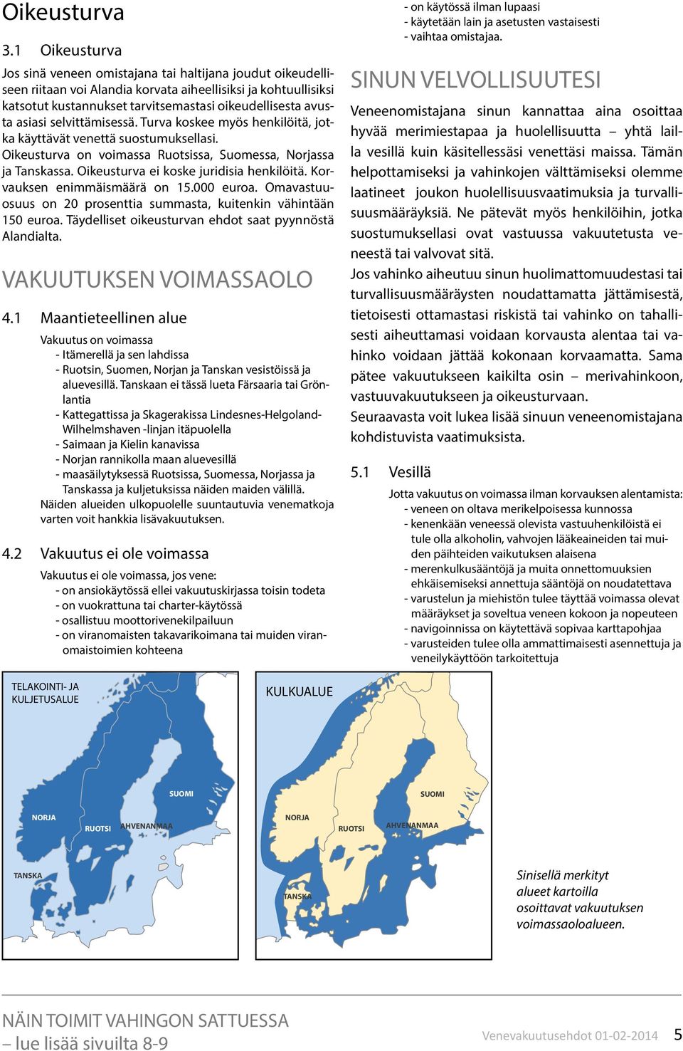 asiasi selvittämisessä. Turva koskee myös henkilöitä, jotka käyttävät venettä suostumuksellasi. Oikeusturva on voimassa Ruotsissa, Suomessa, Norjassa ja Tanskassa.